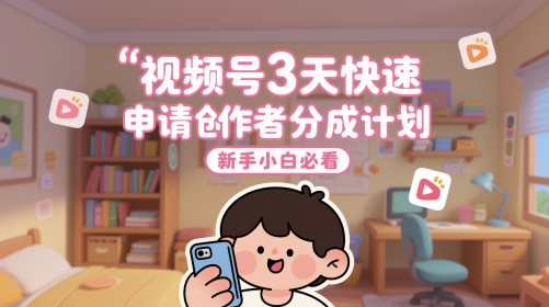 视频号3天快速申请创作者分成计划，新手小白必看 - 网创副业项目网-网创副业项目网