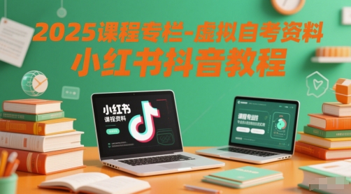 2025课程专栏-虚拟自考资料小红书抖音教程 - 网创副业项目网-网创副业项目网