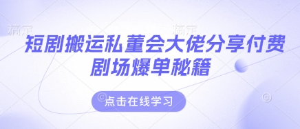 短剧搬运私董会大佬分享付费剧场爆单秘籍 - 网创副业项目网-网创副业项目网