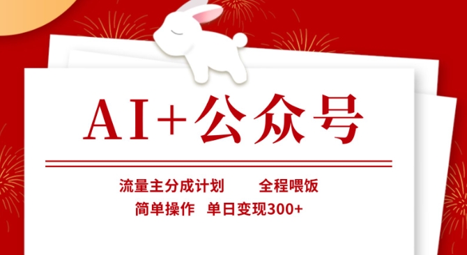 AI+公众号，流量主分成计划，全程喂饭，简单操作，单日变现3张+【揭秘】 - 网创副业项目网-网创副业项目网