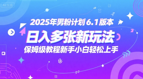 2025年男粉计划6.1版本，日入多张新玩法，保姆级教程新手小白轻松上手，适合宝妈学生兼职，副业首选 - 网创副业项目网-网创副业项目网