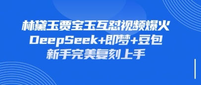 持续爆火的林黛玉贾宝玉互怼视频，比爽文还好看，利用DeepSeek+即梦+豆包就可以完美复刻 - 网创副业项目网-网创副业项目网