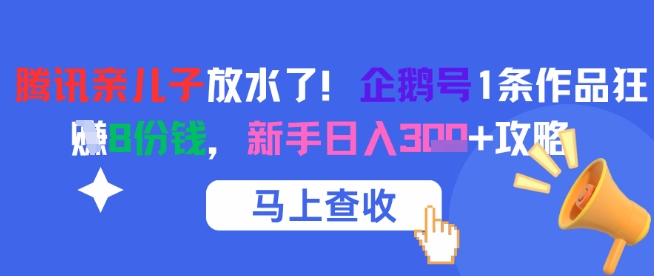 腾讯亲儿子放水了！企鹅号1条作品狂挣8份钱，新手日入3张+攻略 - 网创副业项目网-网创副业项目网