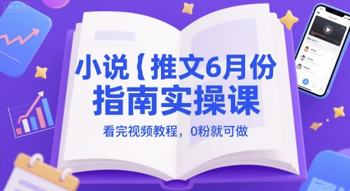 小说推文6月份指南实操课，看完视频教程，0粉就可做 - 网创副业项目网-网创副业项目网