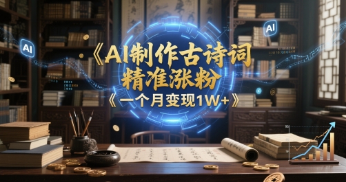 AI制作古诗词，精准涨粉，多重变现，一个月变现1W+ - 网创副业项目网-网创副业项目网