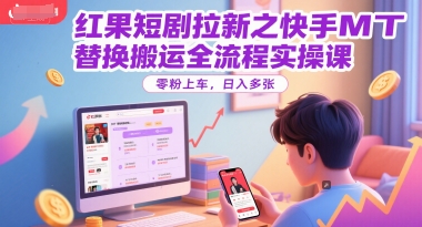 红果短剧拉新之快手MT替换搬运全流程实操课，零粉上车，日入多张 - 网创副业项目网-网创副业项目网