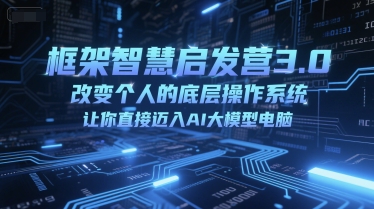 框架智慧启发营3.0，改变个人的底层操作系统，让你直接迈入AI大模型电脑 - 网创副业项目网-网创副业项目网