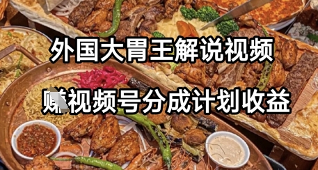 外国大胃王解说视频，挣视频号分成计划收益，操作简单，轻松月入过W - 网创副业项目网-网创副业项目网
