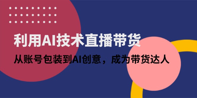 （14534期）利用AI技术直播带货：从账号包装到AI创意，成为带货达人 - 网创副业项目网-网创副业项目网