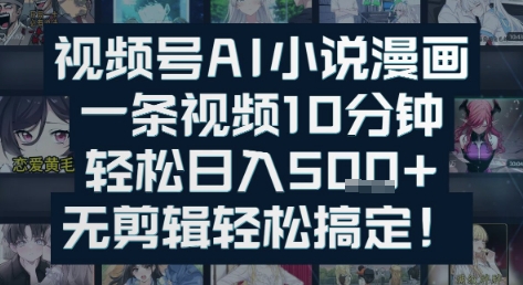 视频号AI小说漫画：一条视频10分钟，轻松日入5张+，无剪辑轻松搞定 - 网创副业项目网-网创副业项目网