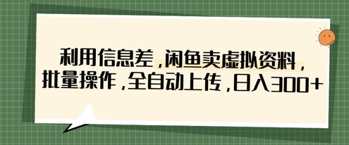利用信息差，闲鱼卖虚拟资料，批量操作，全自动上传，日入3张 - 网创副业项目网-网创副业项目网