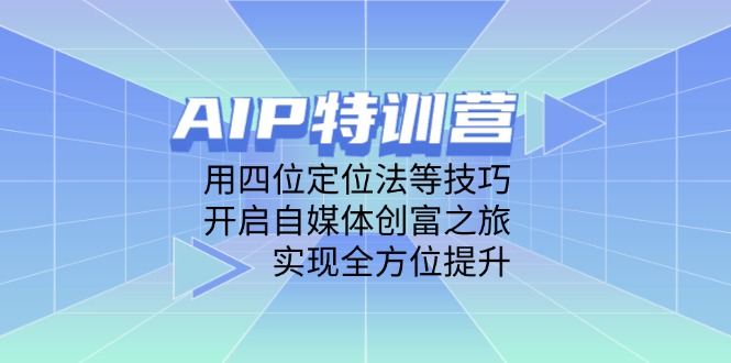 （14530期）AIP特训营，用四位定位法等技巧，开启自媒体创富之旅，实现全方位提升 - 网创副业项目网-网创副业项目网