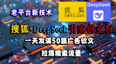 搜狐+DeepSeek引流创业粉，老平台新技术，一天发满50篇广告软文，拉爆搜索流量 - 网创副业项目网-网创副业项目网