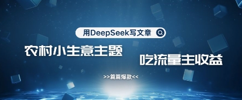 用DeepSeek写农村创业小项目，篇篇爆款，暴力引流，吃流量主收益变现 - 网创副业项目网-网创副业项目网
