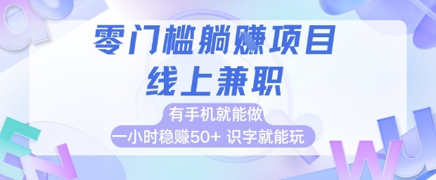 零门槛躺挣项目，线上兼职，有手机就能做 一小时稳挣50+，识字就能玩【揭秘】 - 网创副业项目网-网创副业项目网