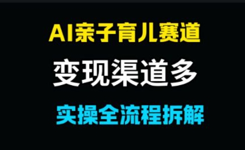 AI亲子育儿赛道，变现渠道多，起号快 - 网创副业项目网-网创副业项目网