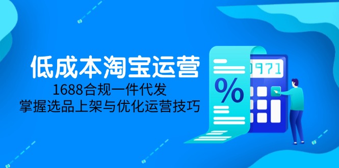 （14806期）低成本淘宝运营-5月更新，1688合规一件代发，掌握选品上架与优化运营技巧 - 网创副业项目网-网创副业项目网