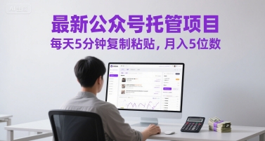最新公众号托管项目，每天5分钟复制粘贴，月入5位数【揭秘】 - 网创副业项目网-网创副业项目网