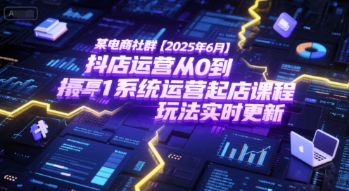 某电商社群【2025年6月】抖店运营从0到1系统运营起店课程，抖店最新玩法实时更新 - 网创副业项目网-网创副业项目网