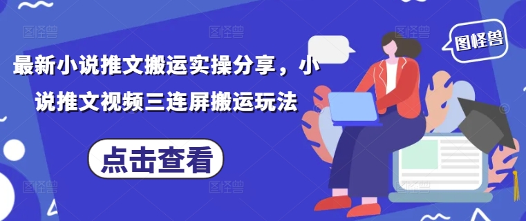 最新小说推文搬运实操分享，小说推文视频三连屏搬运玩法 - 网创副业项目网-网创副业项目网