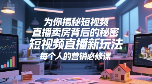 为你揭秘短视频直播卖房背后的秘密，短视频直播新玩法，每个人的营销必修课 - 网创副业项目网-网创副业项目网