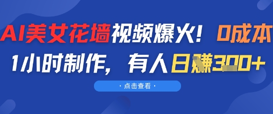 AI美女花墙视频爆火，0成本1小时制作，有人日入3张 - 网创副业项目网-网创副业项目网