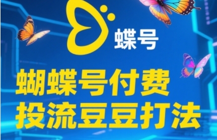 2025蝴蝶号付费投流豆豆打法，助新手快速掌握付费流量撬动自然流的核心玩法 - 网创副业项目网-网创副业项目网