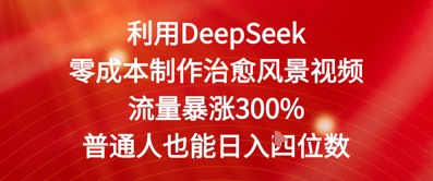 利用DeepSeek零成本制作治愈风景视频，流量暴涨300%，普通人也能日入四位数 - 网创副业项目网-网创副业项目网