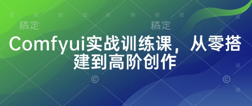 Comfyui实战训练课，从零搭建到高阶创作 - 网创副业项目网-网创副业项目网
