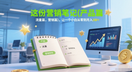 这份营销笔记(产品篇，流量篇，营销篇)，让一个小白从零到月入1W+ - 网创副业项目网-网创副业项目网