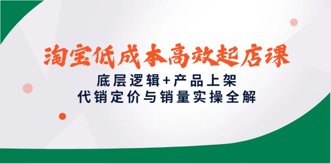 （14842期）淘宝低成本高效起店课，底层逻辑+产品上架，代销定价与销量实操全解 - 网创副业项目网-网创副业项目网