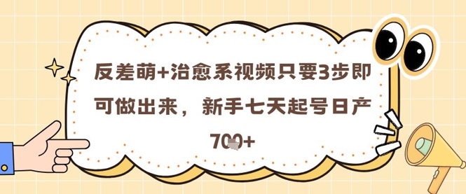 反差萌+治愈系视频只要3步即可做出来，新手七天起号日产7张 - 网创副业项目网-网创副业项目网