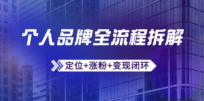 （14799期）个人品牌全流程拆解：定位+涨粉+变现闭环，微信生态运营与资源整合 - 网创副业项目网-网创副业项目网