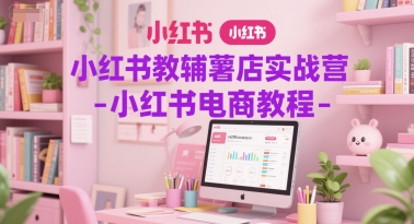 小红书教辅薯店实战营-小红书电商教程 - 网创副业项目网-网创副业项目网
