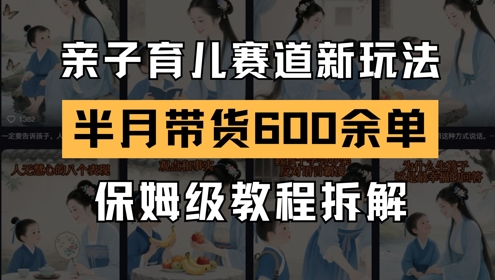 AI亲子育儿赛道新玩法，新号半个月带货600多单，保姆级教程拆解 - 网创副业项目网-网创副业项目网