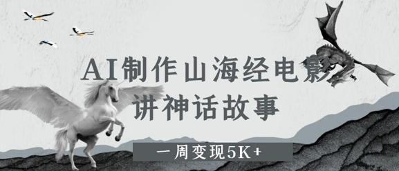 AI制作山海经电影，讲神话故事，一周变现5K+ - 网创副业项目网-网创副业项目网