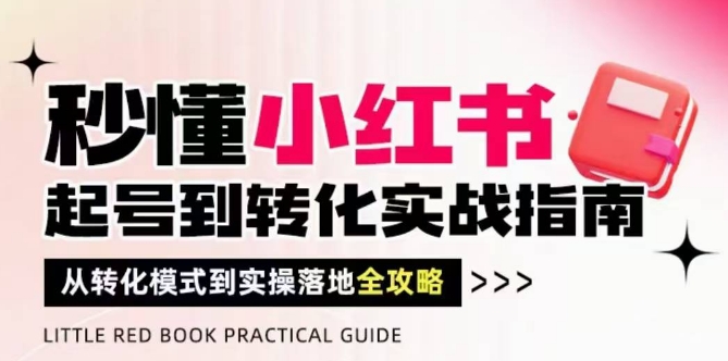 秒懂小红书-起号到转化实战指南，​从转化模式到实操落地全攻略，让你破解流量玄学，做得有结果 - 网创副业项目网-网创副业项目网