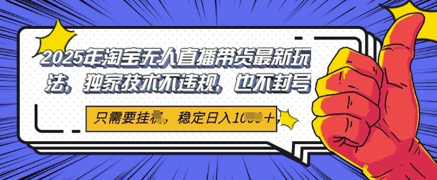2025年淘宝无人直播带货最新玩法，独家技术不违规，稳定日入几张，小白也能当天开单 - 网创副业项目网-网创副业项目网