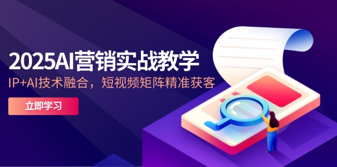 （14812期）2025AI营销实战教学-5月，IP+AI技术融合，短视频矩阵精准获客 - 网创副业项目网-网创副业项目网