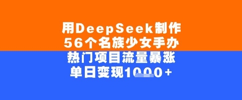 用DeepSeek制作56个名族少女手办，单日变现几张，热门项目流量暴涨 - 网创副业项目网-网创副业项目网