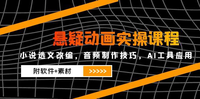 （14890期）悬疑动画实操课程，小说选文改编，音频制作技巧，AI工具应用（附软件+素材 - 网创副业项目网-网创副业项目网