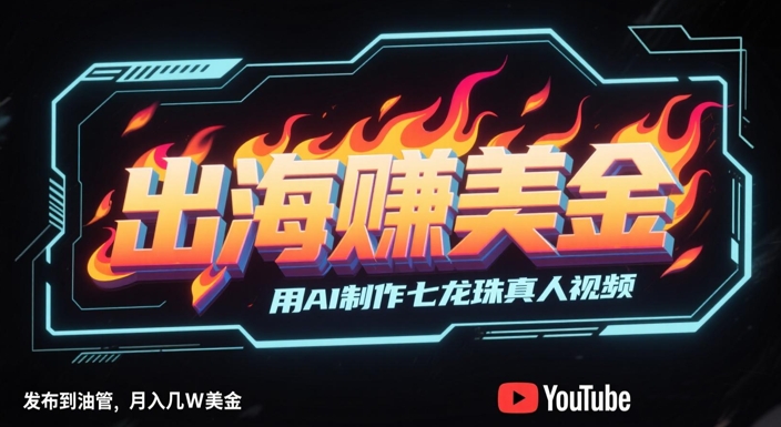 出海挣美金，用AI制作七龙珠真人视频，发布到油管，条条爆火，月入几W美刀 - 网创副业项目网-网创副业项目网