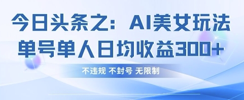 今日头条之AI美女玩法单号单人日均收益3张+，不违规 不封号 无限制 - 网创副业项目网-网创副业项目网