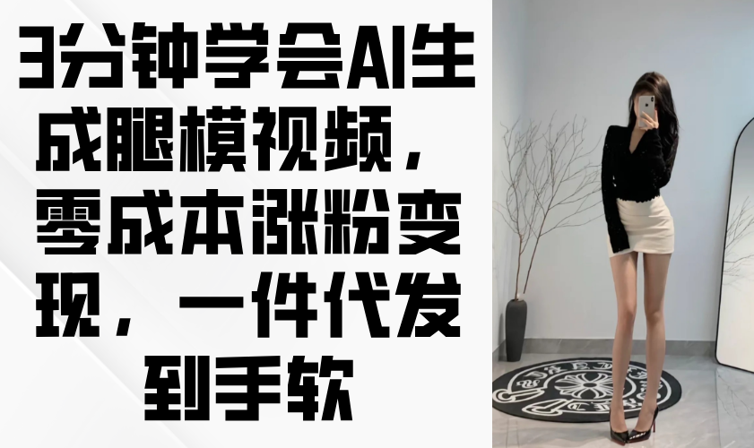 （14537期）3分钟学会AI生成腿模视频，零成本涨粉变现，一件代发到手软 - 网创副业项目网-网创副业项目网