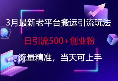 3月最新老平台搬运引流玩法，日引流500+创业粉，流量精准，当天可上手 - 网创副业项目网-网创副业项目网