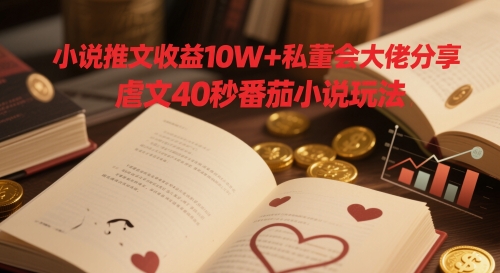 小说推文收益10W+私董会大佬分享，虐文40秒番茄小说玩法 - 网创副业项目网-网创副业项目网