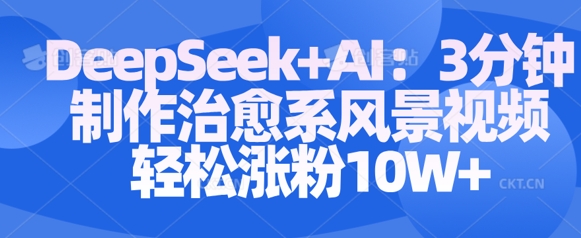 Deepseek+AI: 3分钟制作治愈系风景视频轻松涨粉10W - 网创副业项目网-网创副业项目网