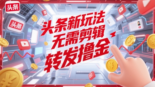 头条新玩法，无需剪辑，转发撸金 - 网创副业项目网-网创副业项目网