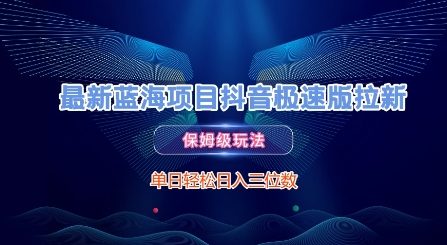 最新蓝海项目抖音极速版拉新，保姆级玩法，单日轻松日入三位数 - 网创副业项目网-网创副业项目网