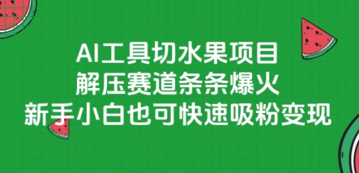 AI工具切水果项目，解压赛道条条爆火，新手小白也可快速吸粉变现 - 网创副业项目网-网创副业项目网